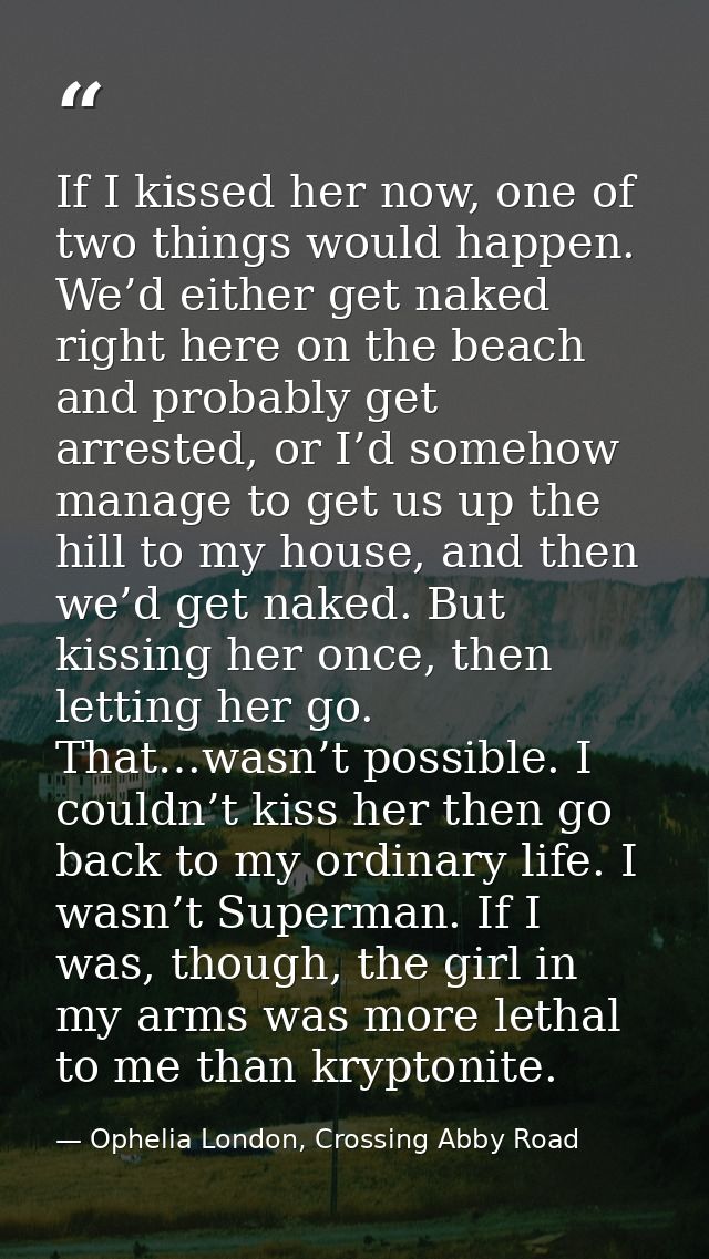 If I kissed her now, one of two things would happen. We’d either get naked right here on the beach and probably get arre — Ophelia London, Crossing Abby Road