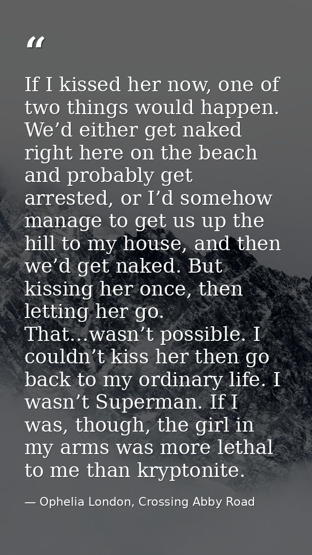 If I kissed her now, one of two things would happen. We’d either get naked right here on the beach and probably get arre — Ophelia London, Crossing Abby Road