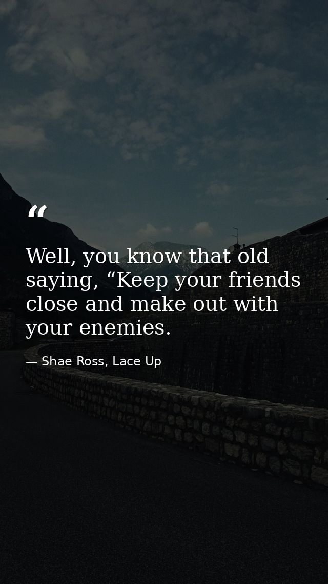 Well, you know that old saying, “Keep your friends close and make out with your enemies. — Shae Ross, Lace Up