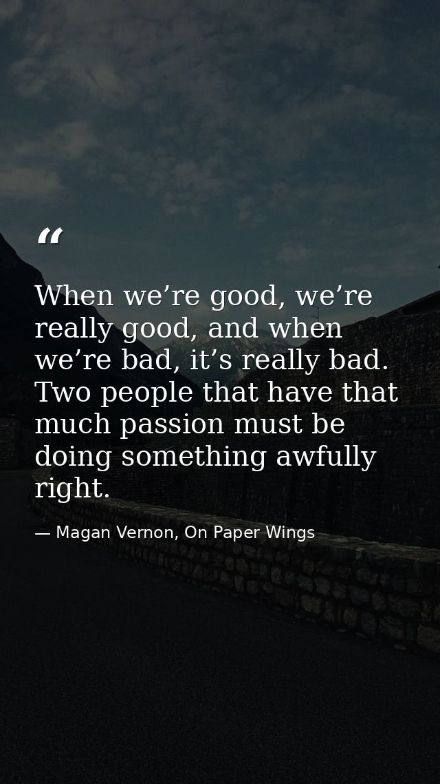 When we’re good, we’re really good, and when we’re bad, it’s really bad. Two people that have that much passion must be  — Magan Vernon, On Paper Wings