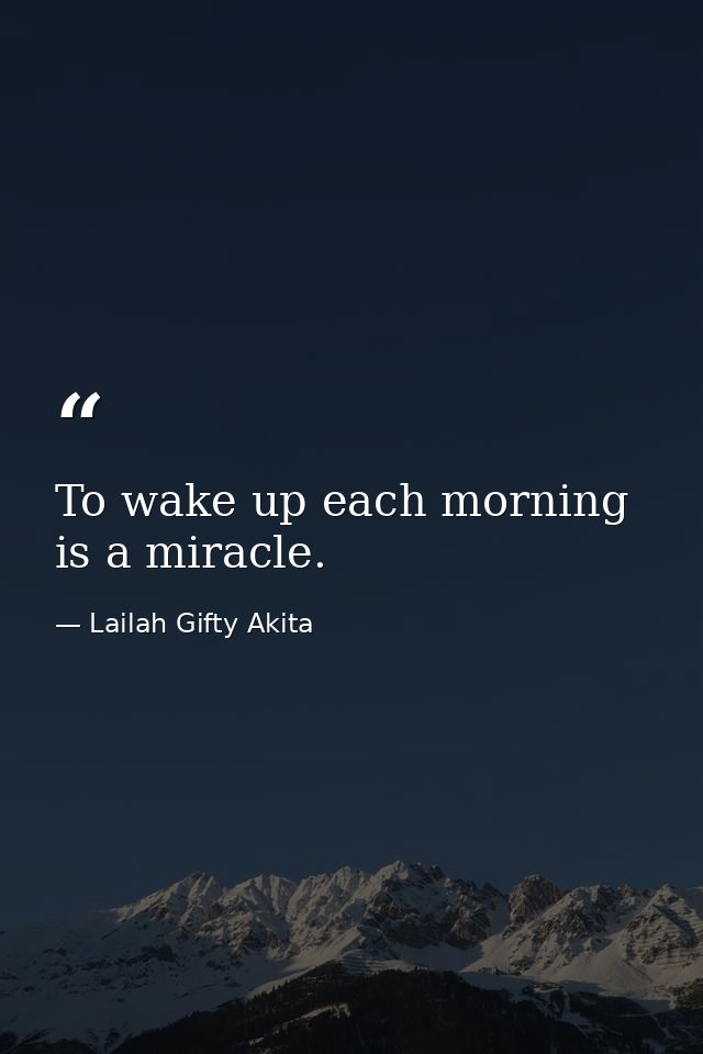 To wake up each morning is a miracle. — Lailah Gifty Akita