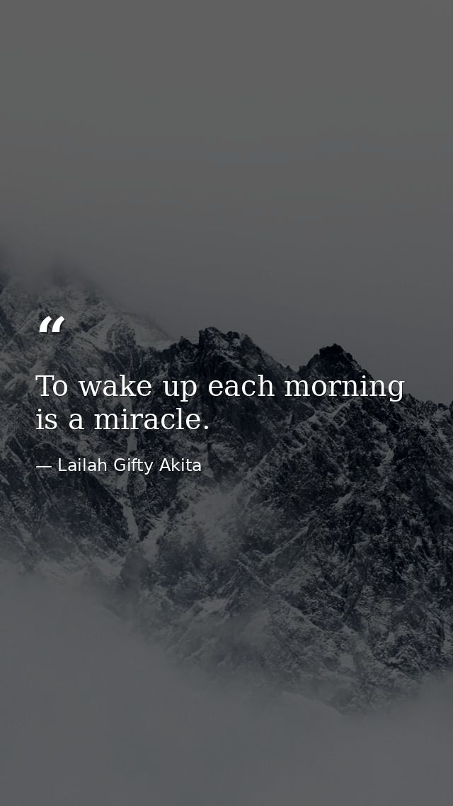 To wake up each morning is a miracle. — Lailah Gifty Akita