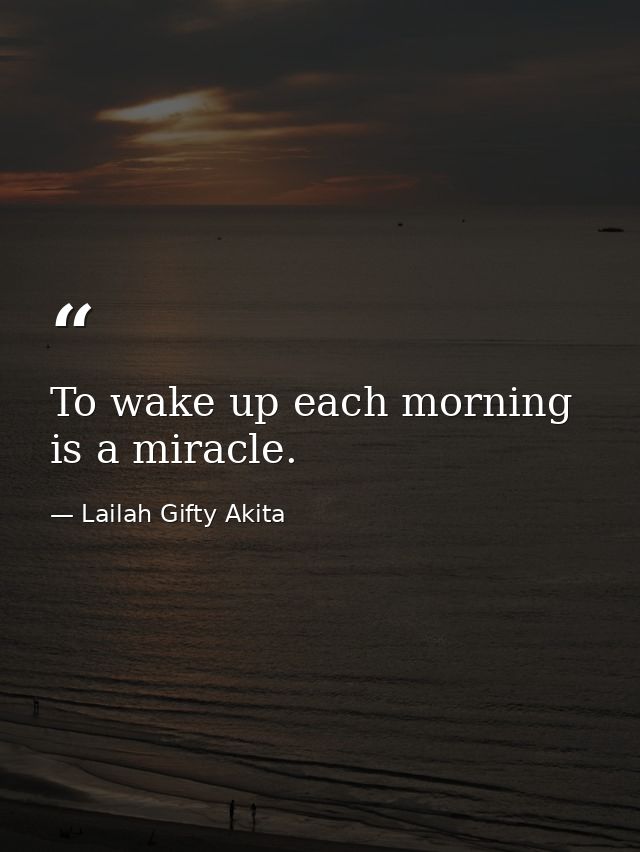 To wake up each morning is a miracle. — Lailah Gifty Akita