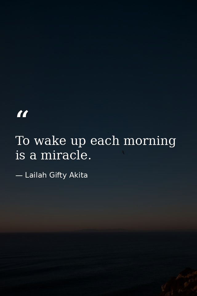 To wake up each morning is a miracle. — Lailah Gifty Akita