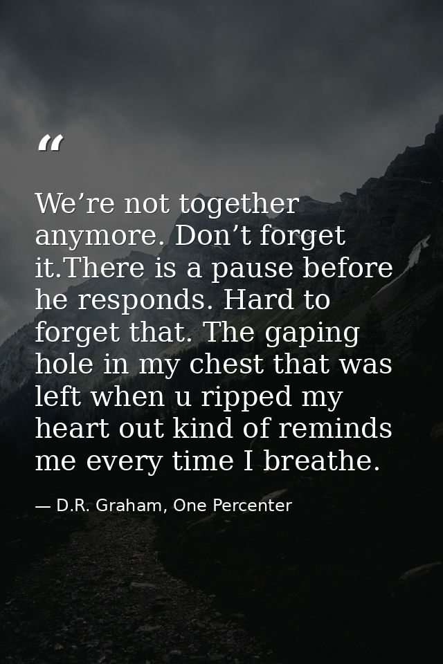We’re not together anymore. Don’t forget it.There is a pause before he responds. Hard to forget that. The gaping hole in — D.R. Graham, One Percenter