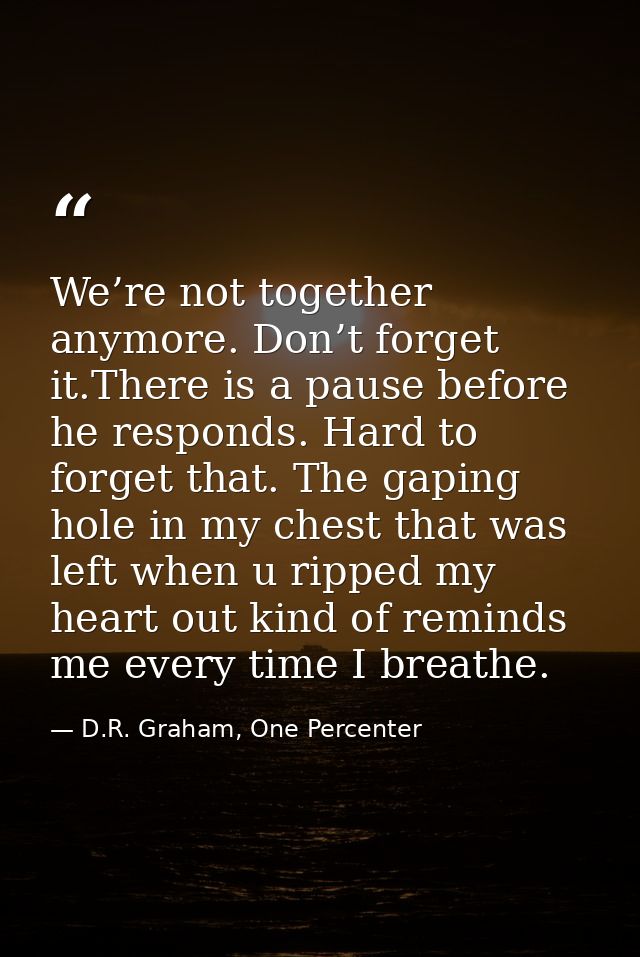 We’re not together anymore. Don’t forget it.There is a pause before he responds. Hard to forget that. The gaping hole in — D.R. Graham, One Percenter