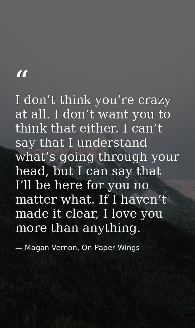 I don’t think you’re crazy at all. I don’t want you to think that either. I can’t say that I understand what’s going thr — Magan Vernon, On Paper Wings