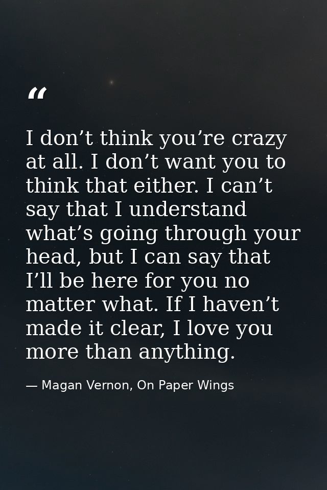 I don’t think you’re crazy at all. I don’t want you to think that either. I can’t say that I understand what’s going thr — Magan Vernon, On Paper Wings