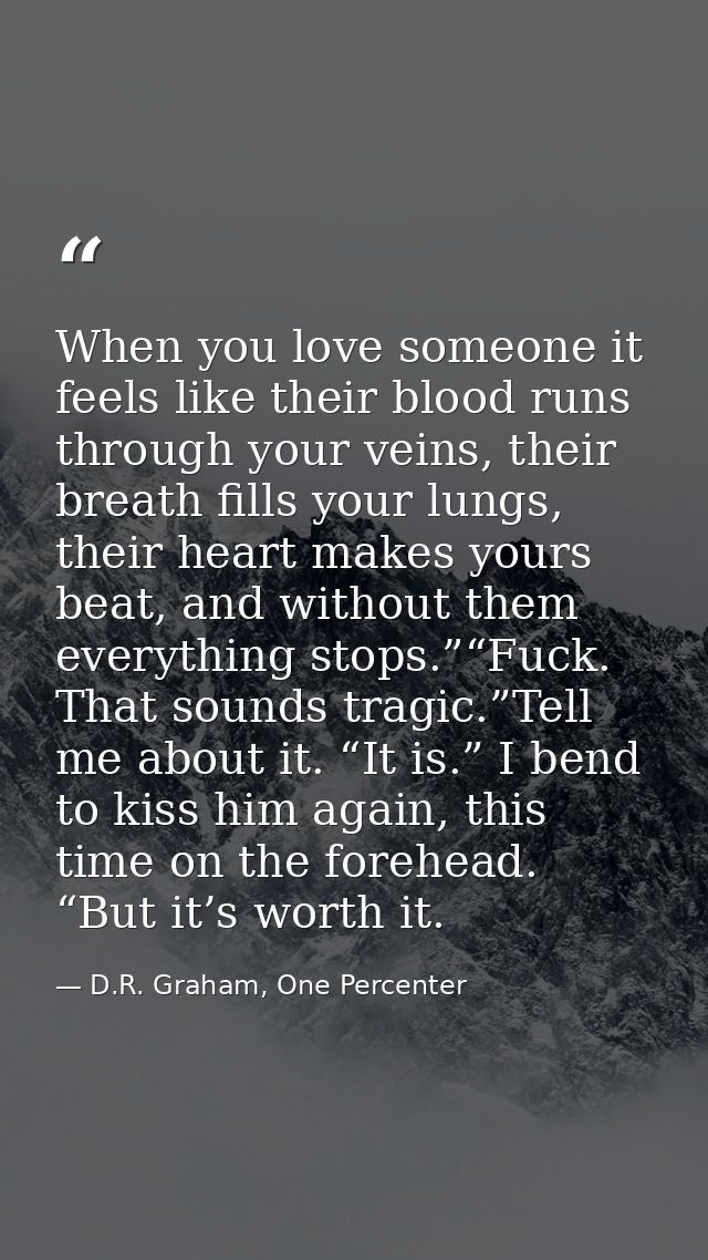 When you love someone it feels like their blood runs through your veins, their breath fills your lungs, their heart make — D.R. Graham, One Percenter