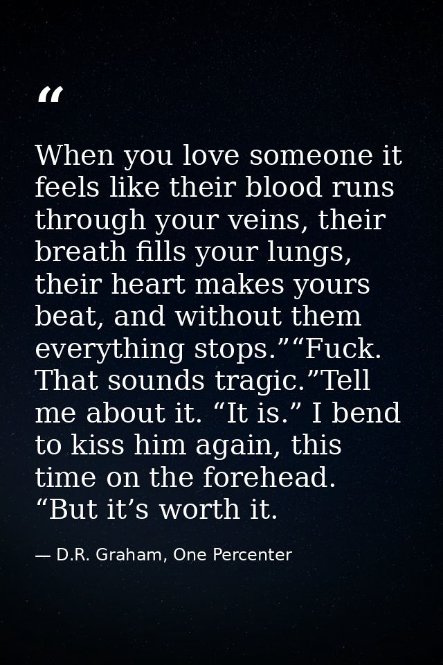 When you love someone it feels like their blood runs through your veins, their breath fills your lungs, their heart make — D.R. Graham, One Percenter