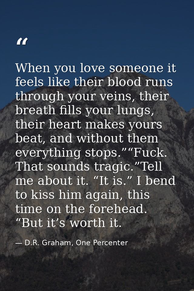 When you love someone it feels like their blood runs through your veins, their breath fills your lungs, their heart make — D.R. Graham, One Percenter