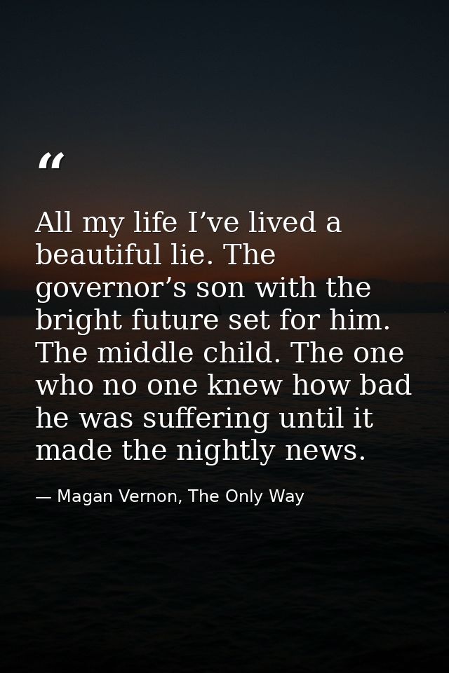 All my life I’ve lived a beautiful lie. The governor’s son with the bright future set for him. The middle child. The one — Magan Vernon, The Only Way