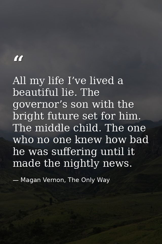 All my life I’ve lived a beautiful lie. The governor’s son with the bright future set for him. The middle child. The one — Magan Vernon, The Only Way