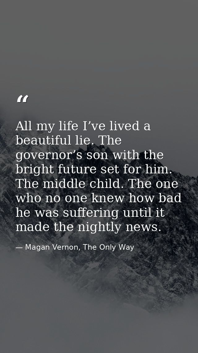 All my life I’ve lived a beautiful lie. The governor’s son with the bright future set for him. The middle child. The one — Magan Vernon, The Only Way