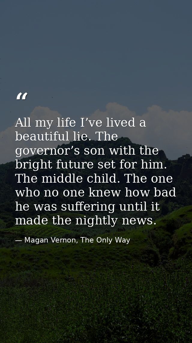 All my life I’ve lived a beautiful lie. The governor’s son with the bright future set for him. The middle child. The one — Magan Vernon, The Only Way