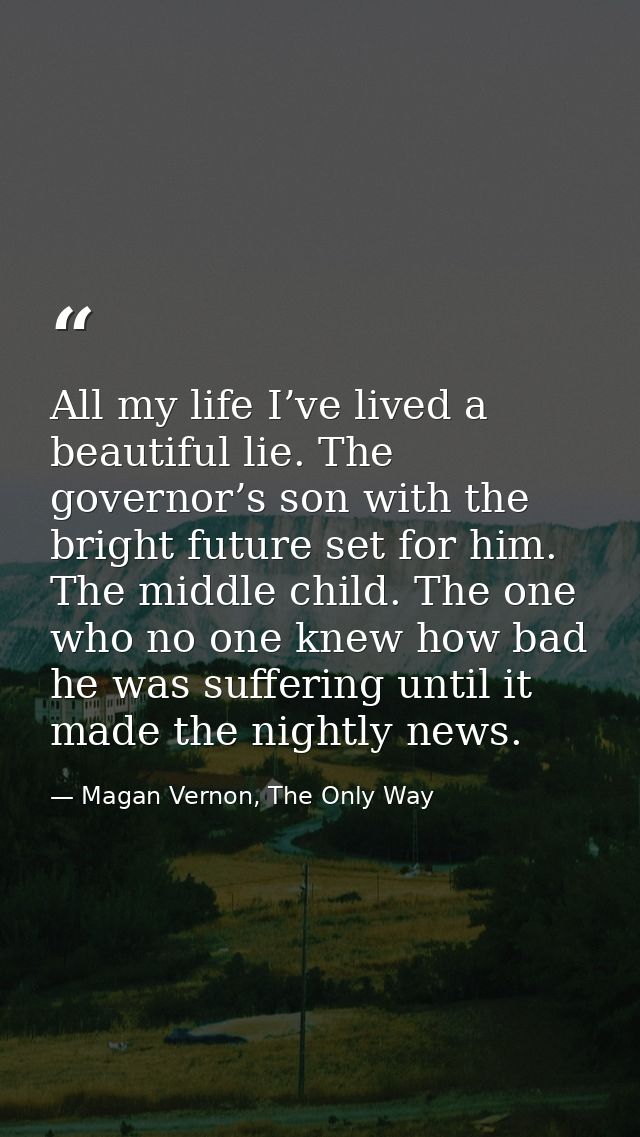 All my life I’ve lived a beautiful lie. The governor’s son with the bright future set for him. The middle child. The one — Magan Vernon, The Only Way