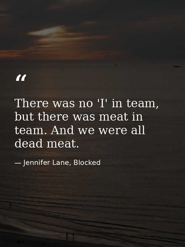 There was no 'I' in team, but there was meat in team. And we were all dead meat. — Jennifer Lane, Blocked