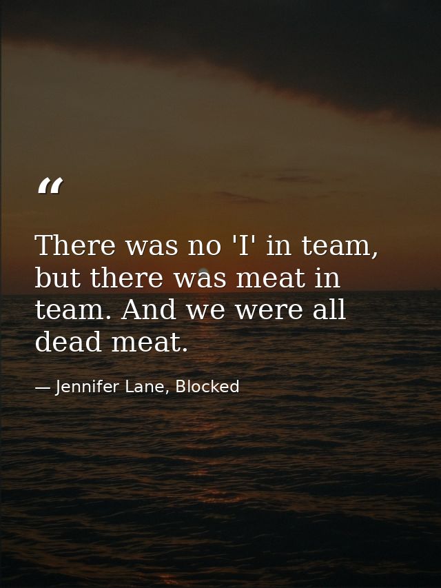 There was no 'I' in team, but there was meat in team. And we were all dead meat. — Jennifer Lane, Blocked