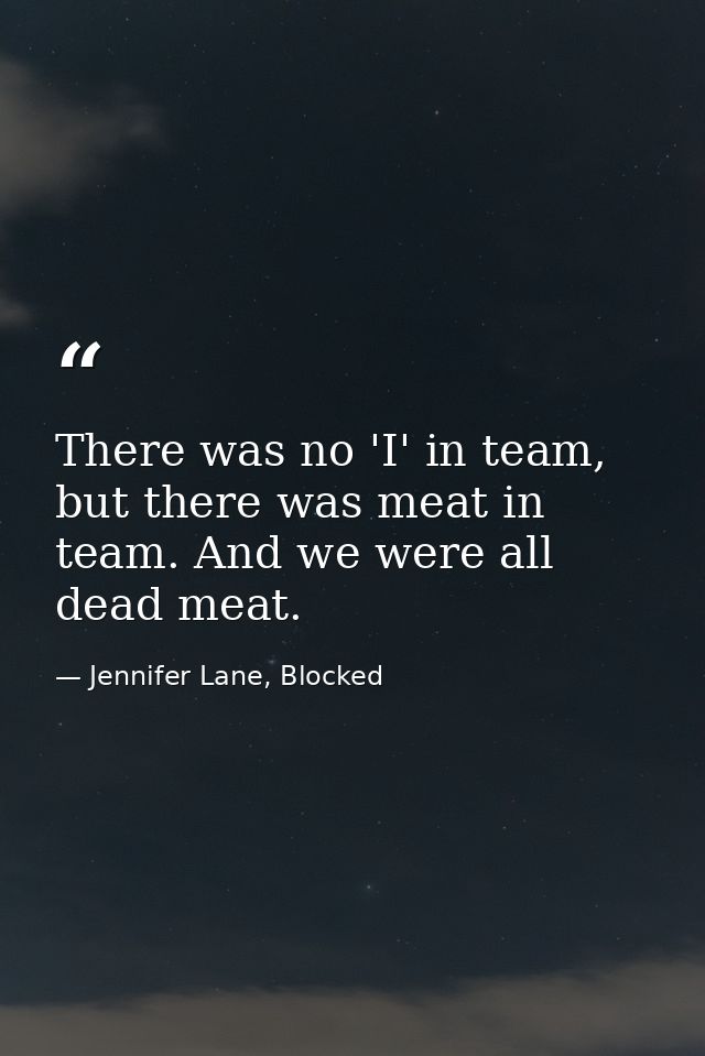There was no 'I' in team, but there was meat in team. And we were all dead meat. — Jennifer Lane, Blocked