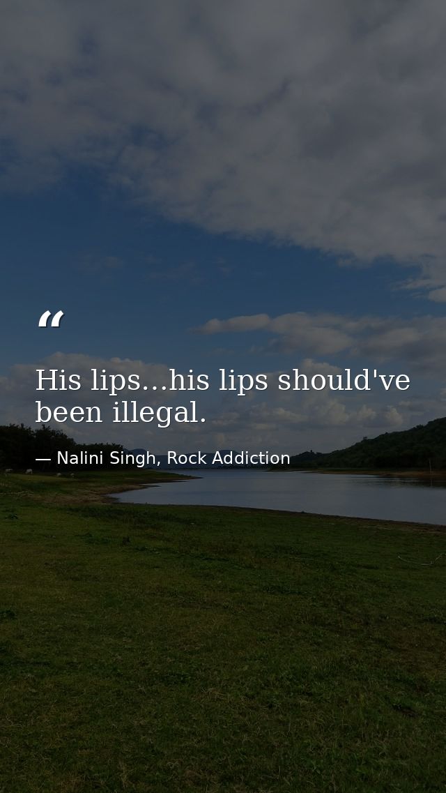 His lips…his lips should've been illegal. — Nalini Singh, Rock Addiction