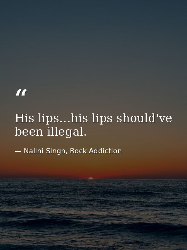 His lips…his lips should've been illegal. — Nalini Singh, Rock Addiction