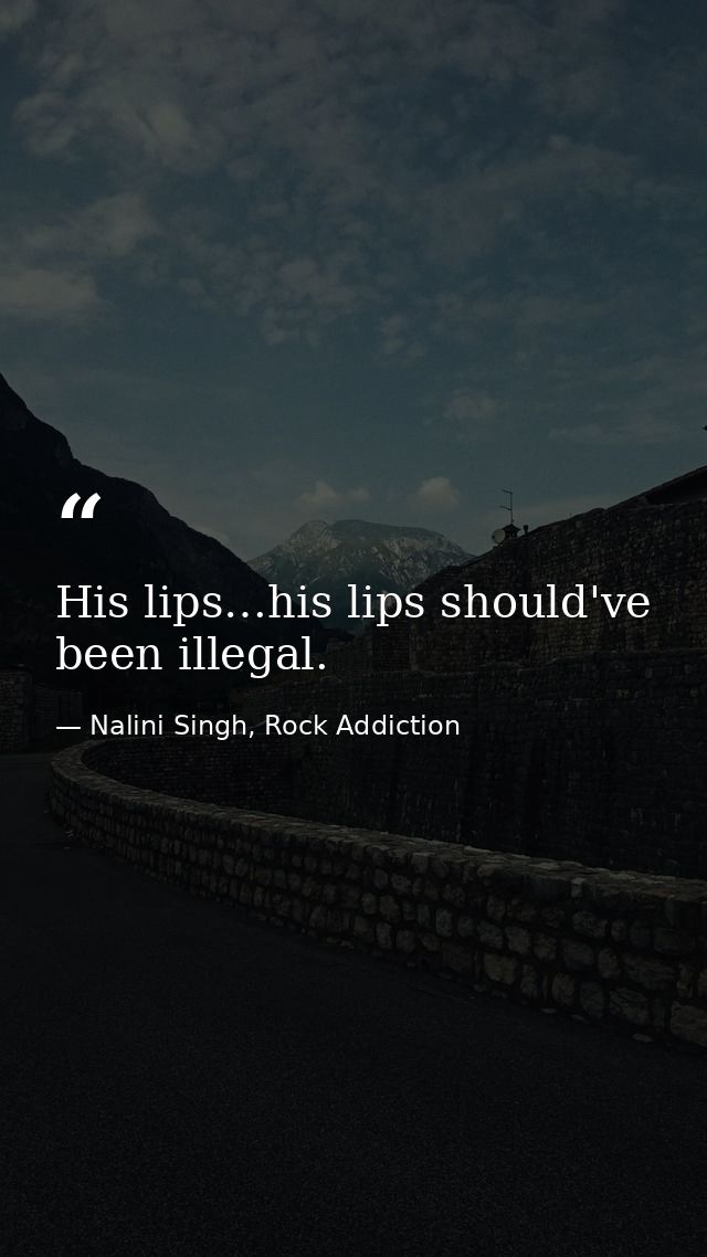 His lips…his lips should've been illegal. — Nalini Singh, Rock Addiction