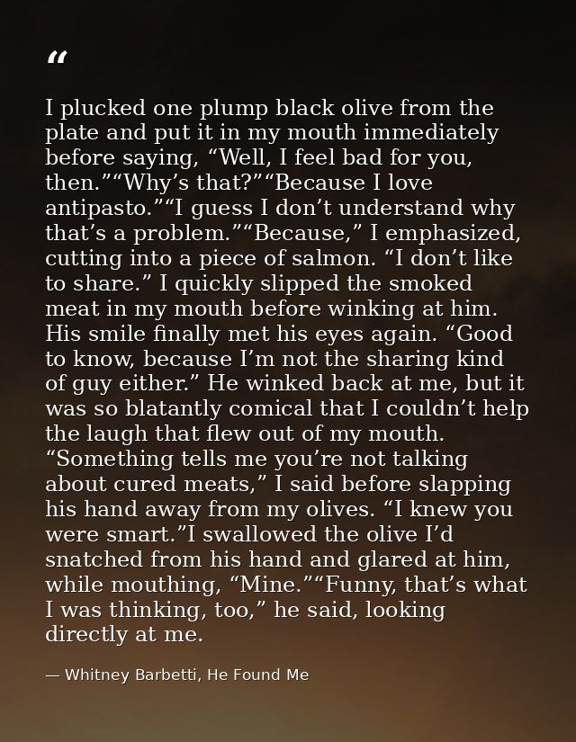 I plucked one plump black olive from the plate and put it in my mouth immediately before saying, “Well, I feel bad for y — Whitney Barbetti, He Found Me