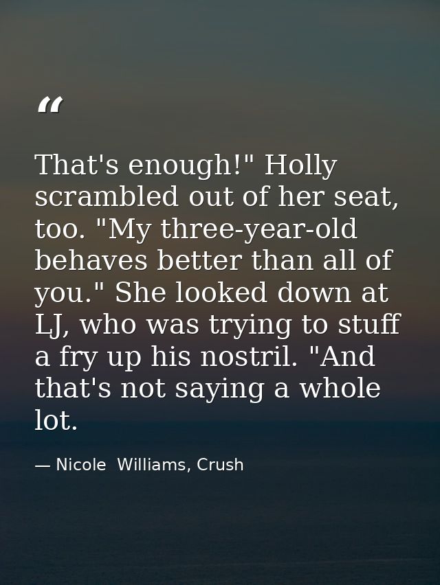 That's enough!" Holly scrambled out of her seat, too. "My three-year-old behaves better than all of you." She looked dow — Nicole  Williams, Crush