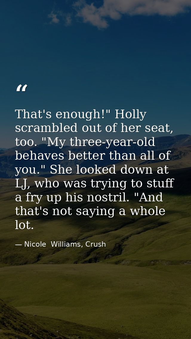 That's enough!" Holly scrambled out of her seat, too. "My three-year-old behaves better than all of you." She looked dow — Nicole  Williams, Crush