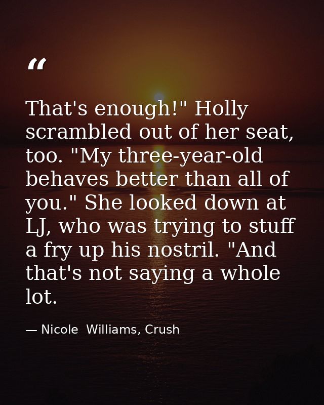 That's enough!" Holly scrambled out of her seat, too. "My three-year-old behaves better than all of you." She looked dow — Nicole  Williams, Crush