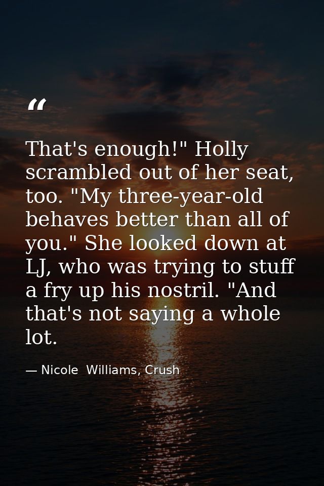 That's enough!" Holly scrambled out of her seat, too. "My three-year-old behaves better than all of you." She looked dow — Nicole  Williams, Crush