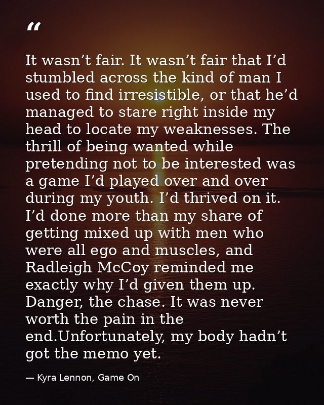 It wasn’t fair. It wasn’t fair that I’d stumbled across the kind of man I used to find irresistible, or that he’d manage — Kyra Lennon, Game On