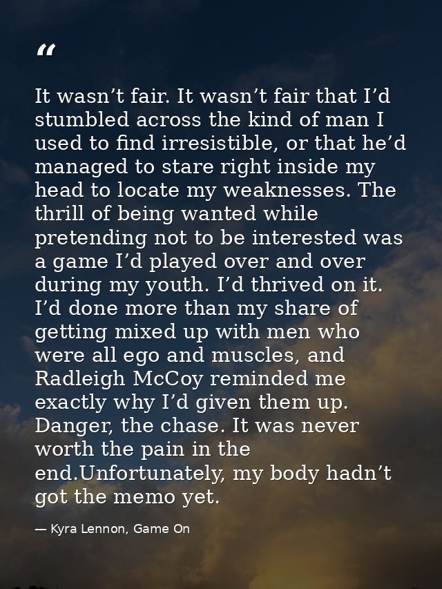 It wasn’t fair. It wasn’t fair that I’d stumbled across the kind of man I used to find irresistible, or that he’d manage — Kyra Lennon, Game On