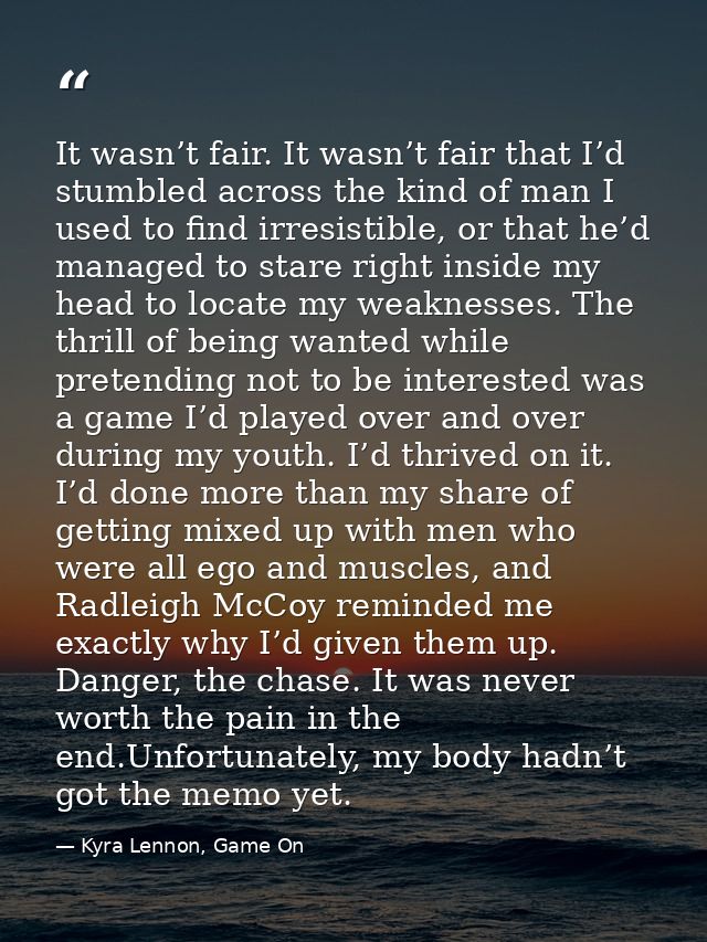 It wasn’t fair. It wasn’t fair that I’d stumbled across the kind of man I used to find irresistible, or that he’d manage — Kyra Lennon, Game On