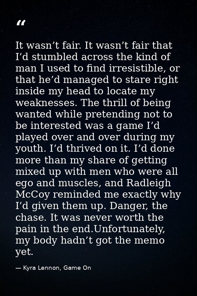It wasn’t fair. It wasn’t fair that I’d stumbled across the kind of man I used to find irresistible, or that he’d manage — Kyra Lennon, Game On