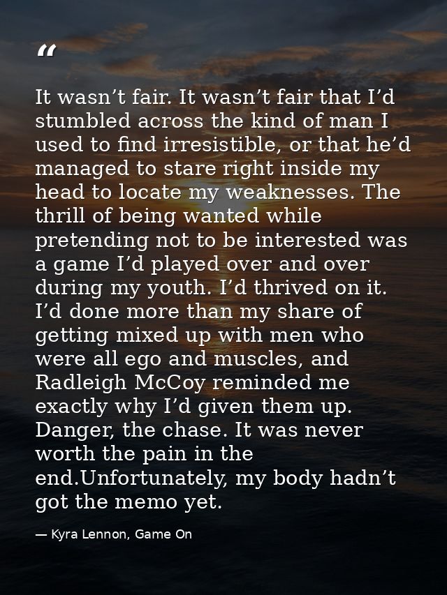 It wasn’t fair. It wasn’t fair that I’d stumbled across the kind of man I used to find irresistible, or that he’d manage — Kyra Lennon, Game On