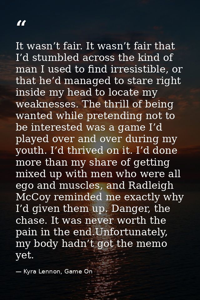 It wasn’t fair. It wasn’t fair that I’d stumbled across the kind of man I used to find irresistible, or that he’d manage — Kyra Lennon, Game On