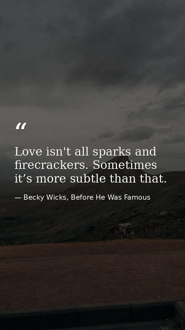 Love isn't all sparks and firecrackers. Sometimes it’s more subtle than that. — Becky Wicks, Before He Was Famous