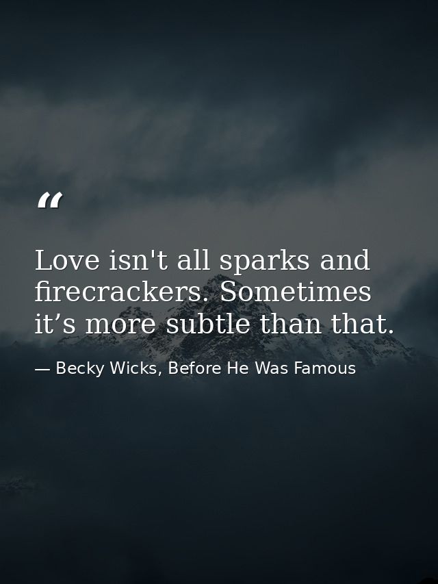 Love isn't all sparks and firecrackers. Sometimes it’s more subtle than that. — Becky Wicks, Before He Was Famous