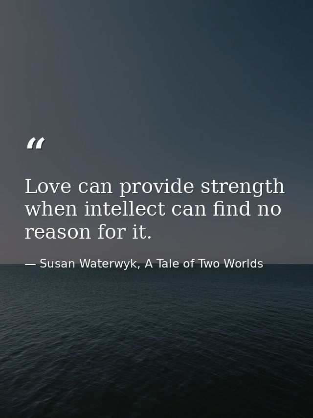 Love can provide strength when intellect can find no reason for it. — Susan Waterwyk, A Tale of Two Worlds