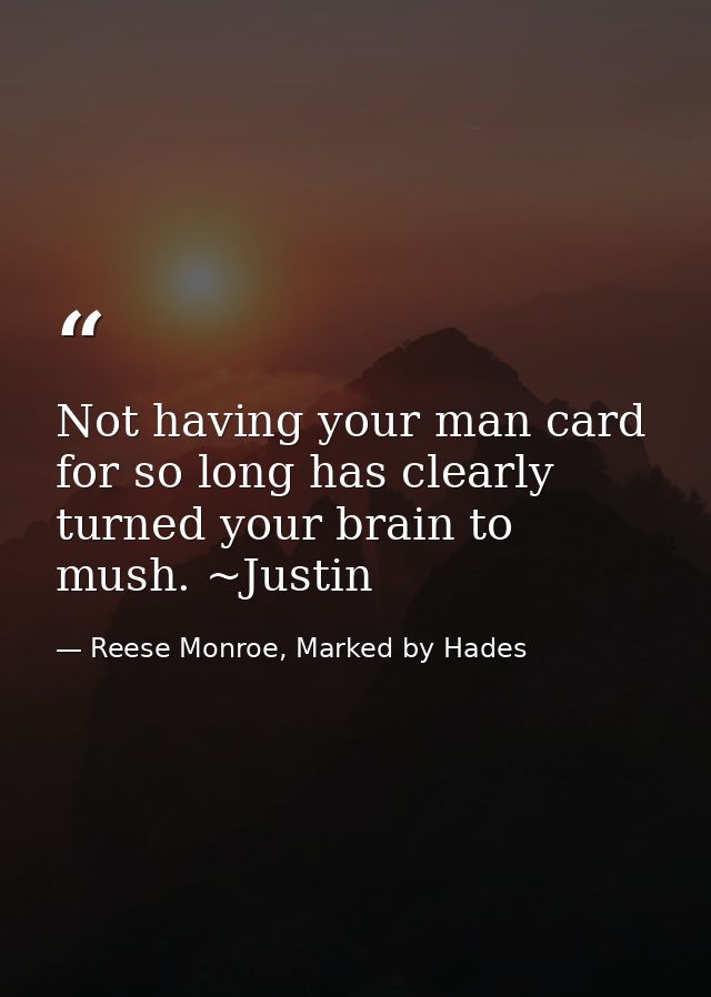Not having your man card for so long has clearly turned your brain to mush. ~Justin — Reese Monroe, Marked by Hades