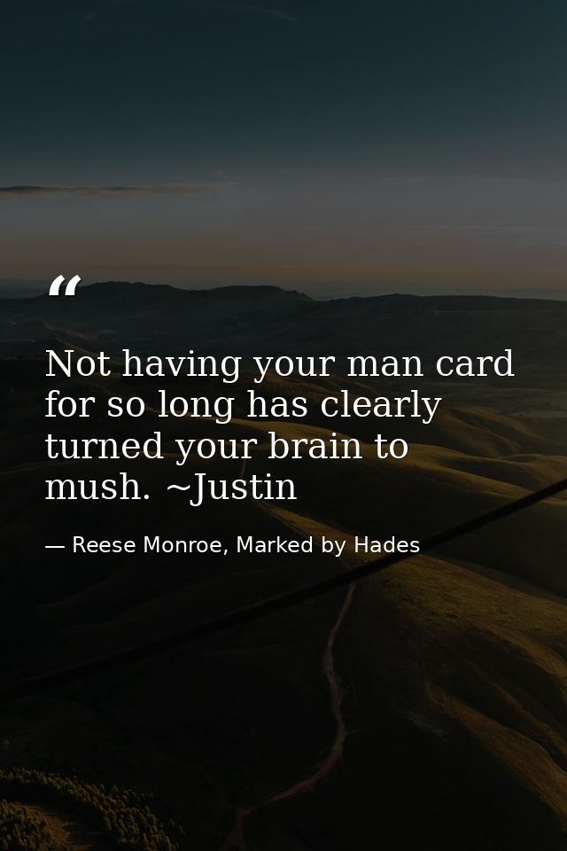 Not having your man card for so long has clearly turned your brain to mush. ~Justin — Reese Monroe, Marked by Hades