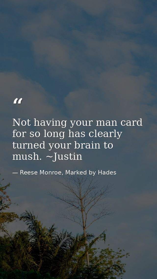 Not having your man card for so long has clearly turned your brain to mush. ~Justin — Reese Monroe, Marked by Hades
