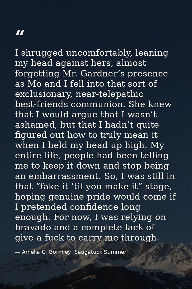 I shrugged uncomfortably, leaning my head against hers, almost forgetting Mr. Gardner’s presence as Mo and I fell into t — Amelia C. Gormley, Saugatuck Summer