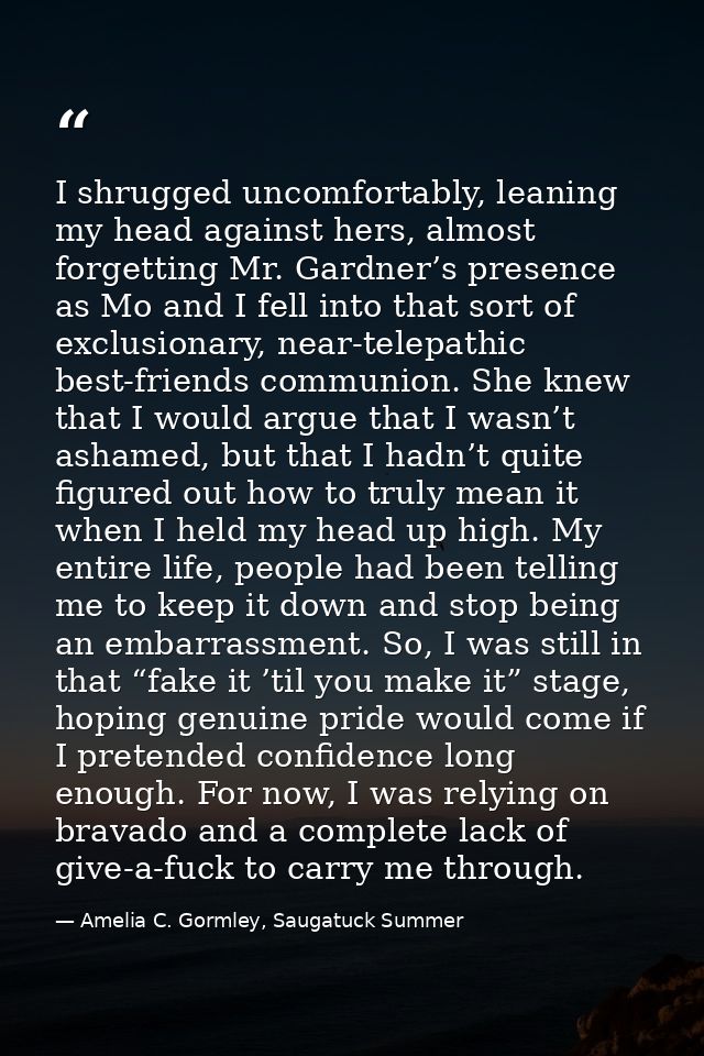 I shrugged uncomfortably, leaning my head against hers, almost forgetting Mr. Gardner’s presence as Mo and I fell into t — Amelia C. Gormley, Saugatuck Summer