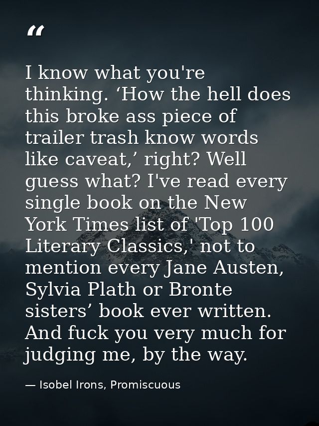 I know what you're thinking. ‘How the hell does this broke ass piece of trailer trash know words like caveat,’ right? We — Isobel Irons, Promiscuous