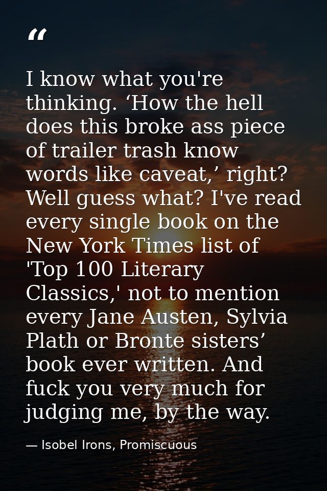 I know what you're thinking. ‘How the hell does this broke ass piece of trailer trash know words like caveat,’ right? We — Isobel Irons, Promiscuous