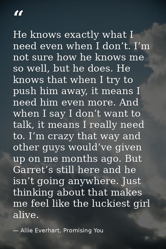 He knows exactly what I need even when I don’t. I’m not sure how he knows me so well, but he does. He knows that when I  — Allie Everhart, Promising You