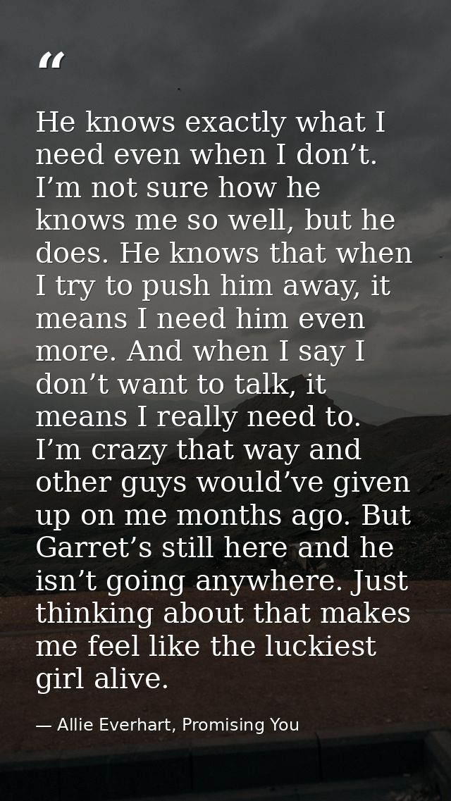 He knows exactly what I need even when I don’t. I’m not sure how he knows me so well, but he does. He knows that when I  — Allie Everhart, Promising You