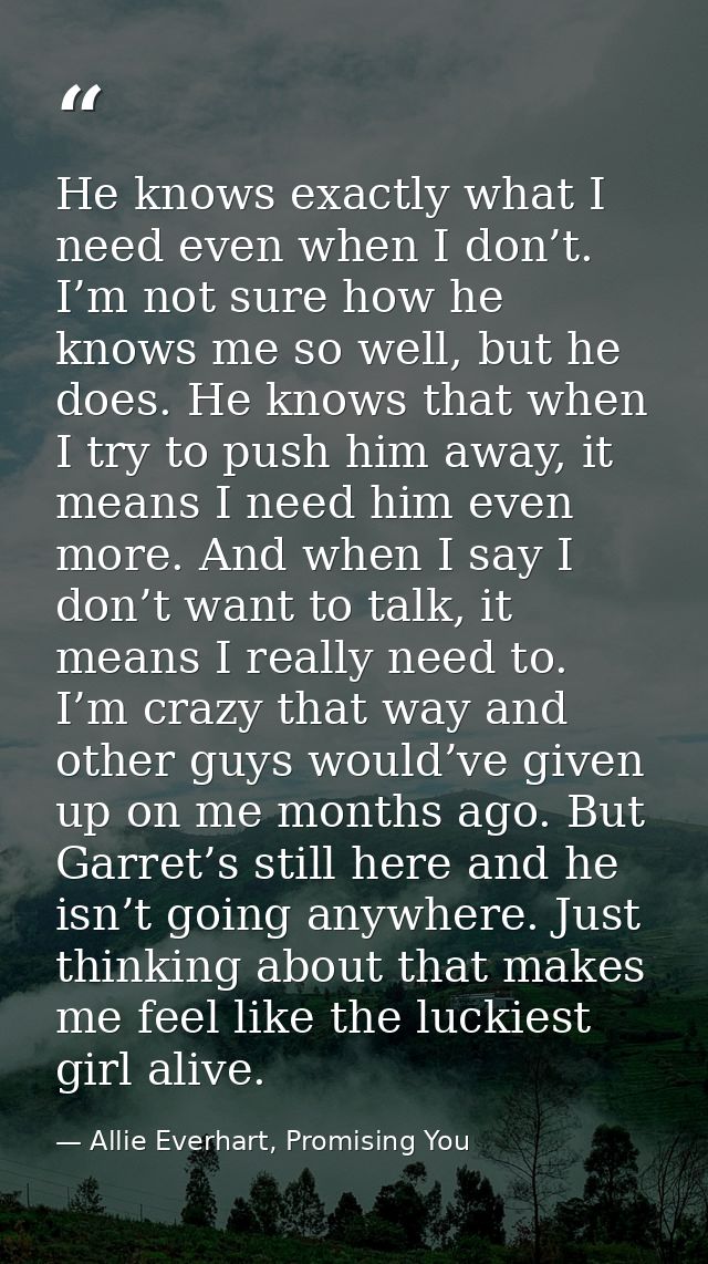 He knows exactly what I need even when I don’t. I’m not sure how he knows me so well, but he does. He knows that when I  — Allie Everhart, Promising You